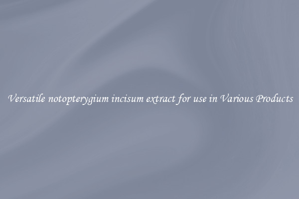 Versatile notopterygium incisum extract for use in Various Products