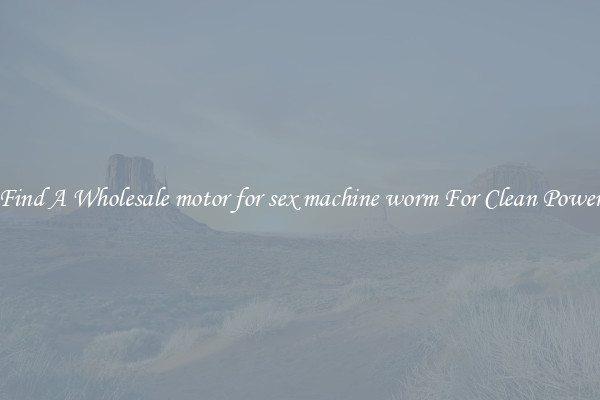 Find A Wholesale motor for sex machine worm For Clean Power