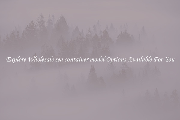 Explore Wholesale sea container model Options Available For You
