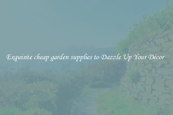 Exquisite cheap garden supplies to Dazzle Up Your Décor  