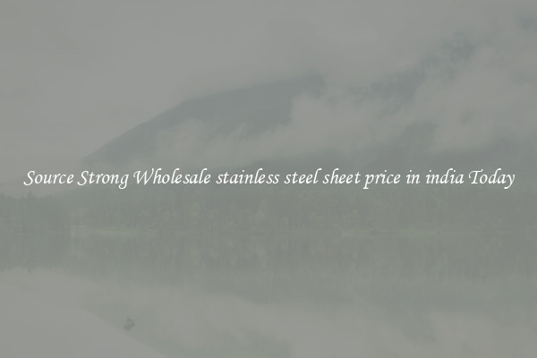 Source Strong Wholesale stainless steel sheet price in india Today