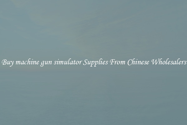 Buy machine gun simulator Supplies From Chinese Wholesalers