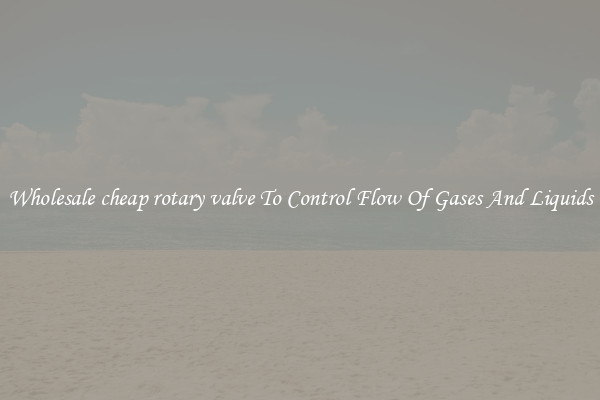 Wholesale cheap rotary valve To Control Flow Of Gases And Liquids