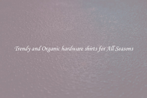 Trendy and Organic hardware shirts for All Seasons