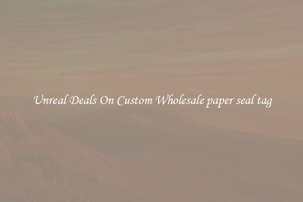 Unreal Deals On Custom Wholesale paper seal tag