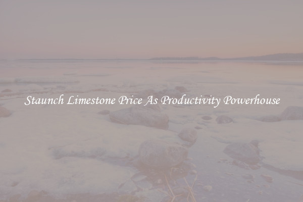 Staunch Limestone Price As Productivity Powerhouse
