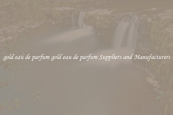 gold eau de parfum gold eau de parfum Suppliers and Manufacturers
