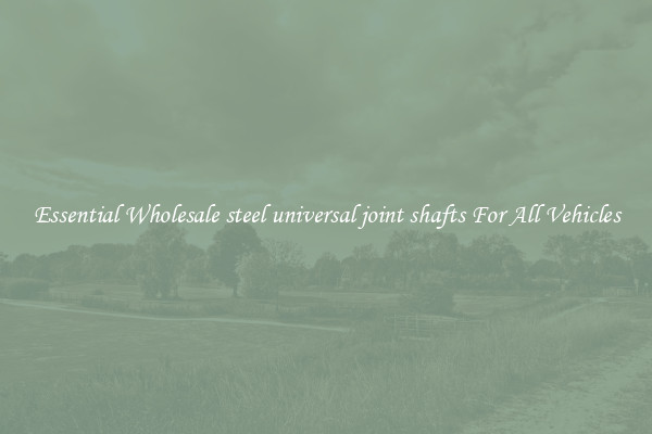 Essential Wholesale steel universal joint shafts For All Vehicles
