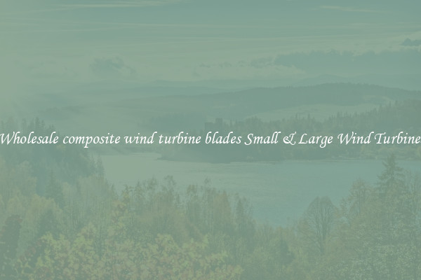 Wholesale composite wind turbine blades Small & Large Wind Turbines