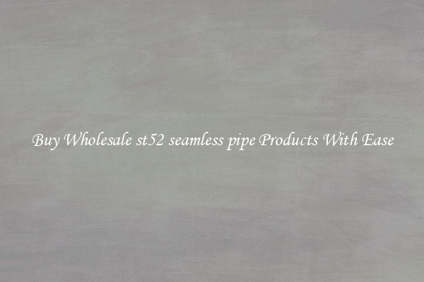 Buy Wholesale st52 seamless pipe Products With Ease