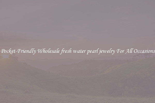 Pocket-Friendly Wholesale fresh water pearl jewelry For All Occasions