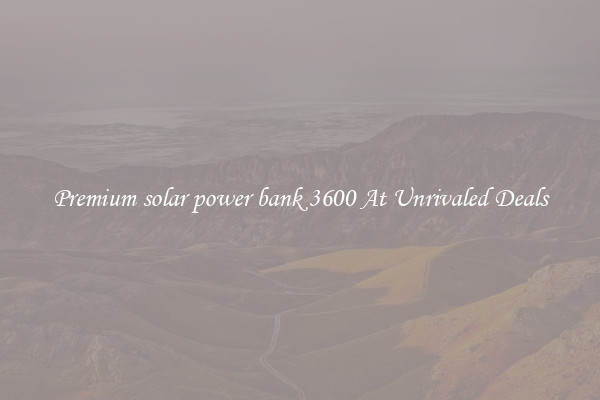 Premium solar power bank 3600 At Unrivaled Deals