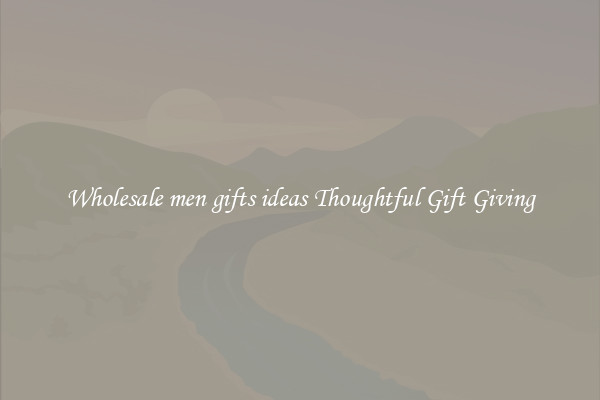 Wholesale men gifts ideas Thoughtful Gift Giving