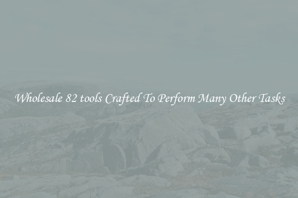 Wholesale 82 tools Crafted To Perform Many Other Tasks