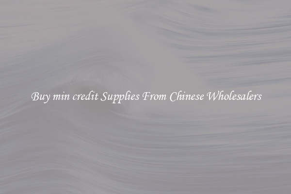 Buy min credit Supplies From Chinese Wholesalers