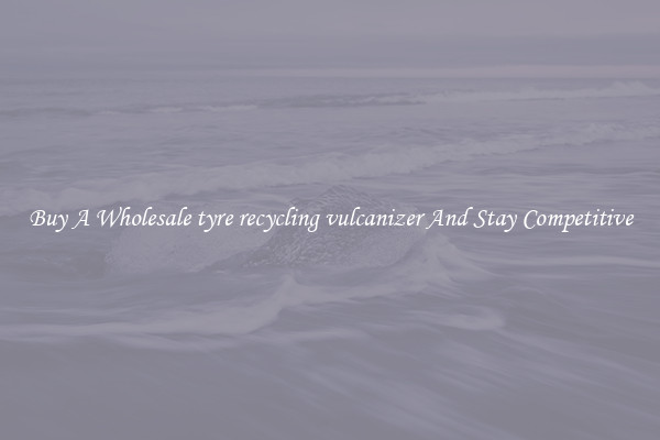 Buy A Wholesale tyre recycling vulcanizer And Stay Competitive