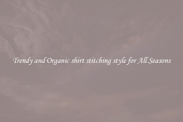 Trendy and Organic shirt stitching style for All Seasons