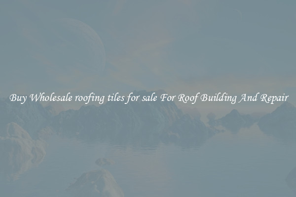 Buy Wholesale roofing tiles for sale For Roof Building And Repair