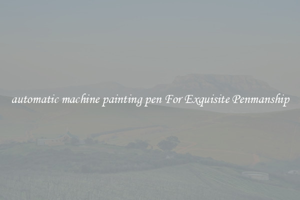 automatic machine painting pen For Exquisite Penmanship