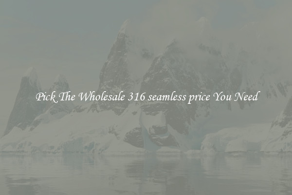 Pick The Wholesale 316 seamless price You Need