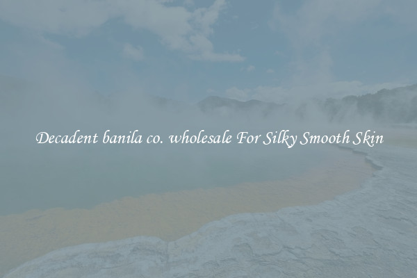 Decadent banila co. wholesale For Silky Smooth Skin