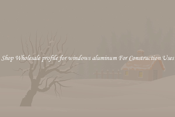 Shop Wholesale profile for windows aluminum For Construction Uses