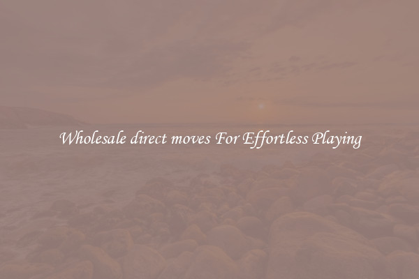 Wholesale direct moves For Effortless Playing