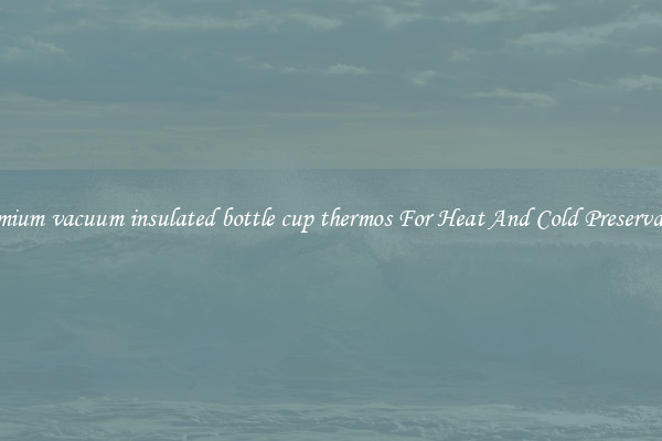 Premium vacuum insulated bottle cup thermos For Heat And Cold Preservation