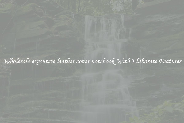 Wholesale executive leather cover notebook With Elaborate Features