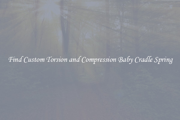 Find Custom Torsion and Compression Baby Cradle Spring