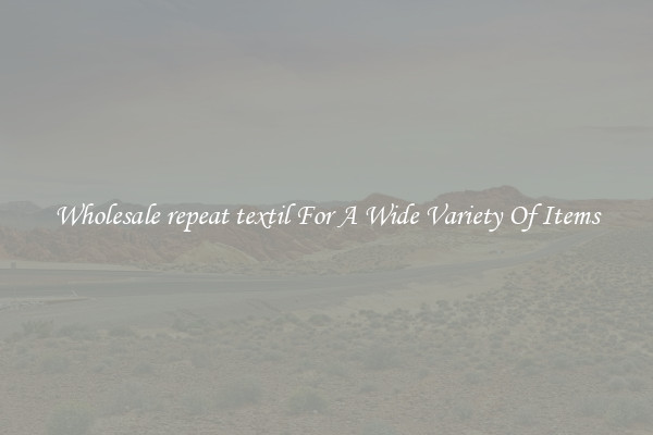Wholesale repeat textil For A Wide Variety Of Items