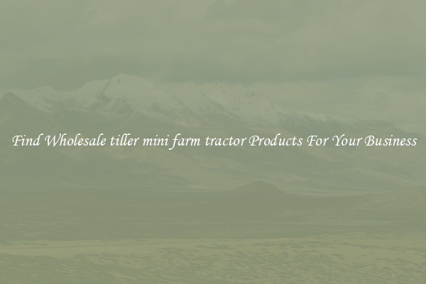 Find Wholesale tiller mini farm tractor Products For Your Business