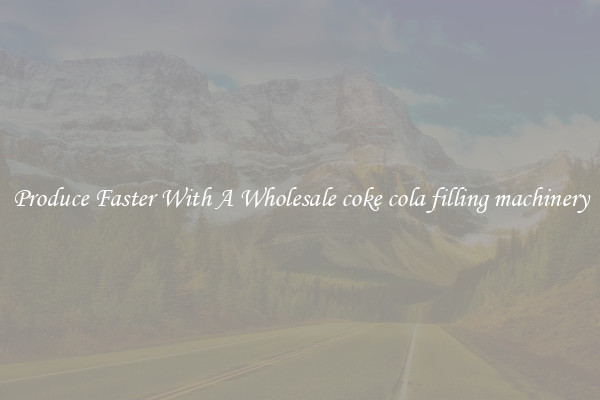 Produce Faster With A Wholesale coke cola filling machinery