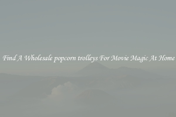 Find A Wholesale popcorn trolleys For Movie Magic At Home