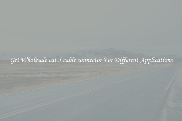 Get Wholesale cat 5 cable connector For Different Applications