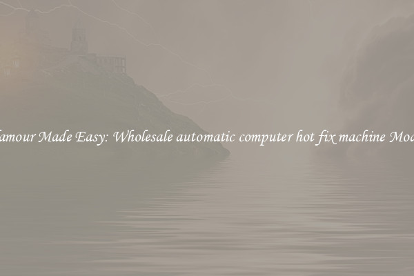 Glamour Made Easy: Wholesale automatic computer hot fix machine Models