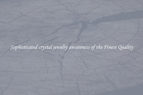 Sophisticated crystal jewelry awareness of the Finest Quality